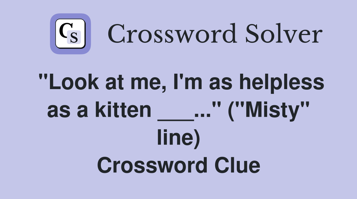 "Look at me, I'm as helpless as a kitten ___..." ("Misty" line